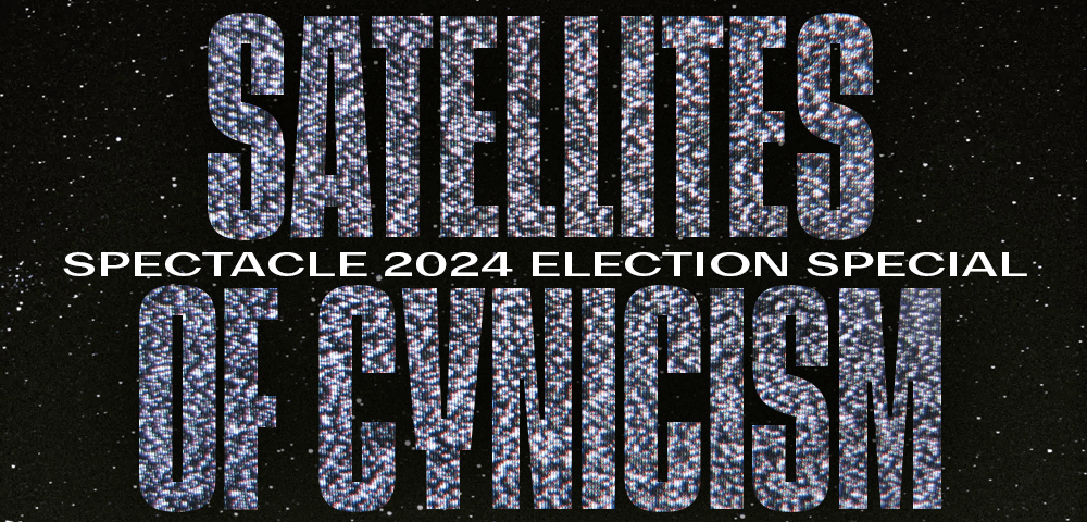 SATELLITES OF CYNICISM: SPECTACLE 2024 ELECTION SPECIAL